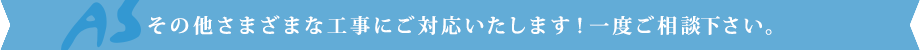 その他さまざまな工事にご対応いたします！一度ご相談下さい。