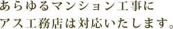 あらゆるマンション工事にアス工務店は対応いたします。