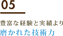 05 豊富な経験と実績より磨かれた技術力