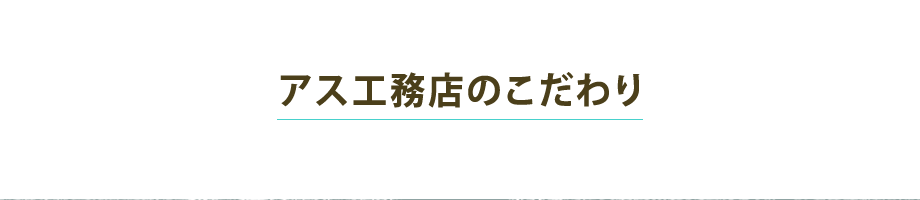 アス工務店のこだわり